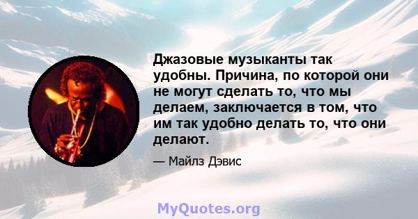 Джазовые музыканты так удобны. Причина, по которой они не могут сделать то, что мы делаем, заключается в том, что им так удобно делать то, что они делают.