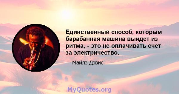 Единственный способ, которым барабанная машина выйдет из ритма, - это не оплачивать счет за электричество.