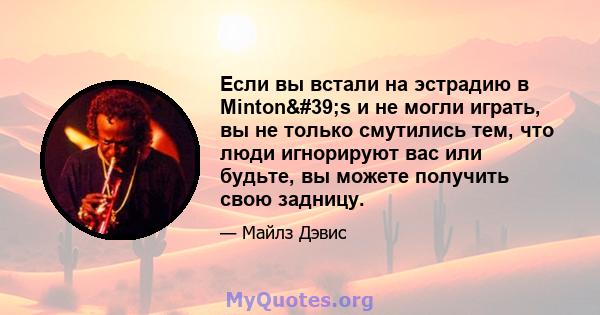 Если вы встали на эстрадию в Minton's и не могли играть, вы не только смутились тем, что люди игнорируют вас или будьте, вы можете получить свою задницу.