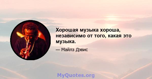 Хорошая музыка хороша, независимо от того, какая это музыка.