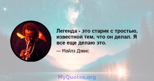 Легенда - это старик с тростью, известной тем, что он делал. Я все еще делаю это.