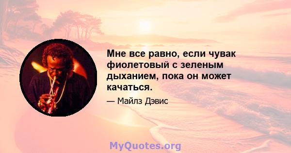 Мне все равно, если чувак фиолетовый с зеленым дыханием, пока он может качаться.