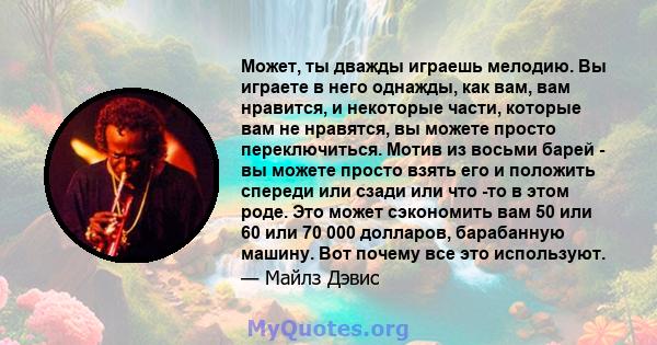 Может, ты дважды играешь мелодию. Вы играете в него однажды, как вам, вам нравится, и некоторые части, которые вам не нравятся, вы можете просто переключиться. Мотив из восьми барей - вы можете просто взять его и