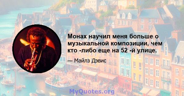 Монах научил меня больше о музыкальной композиции, чем кто -либо еще на 52 -й улице.