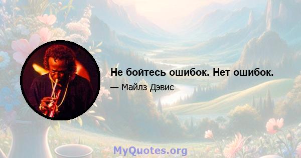 Не бойтесь ошибок. Нет ошибок.