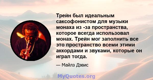 Трейн был идеальным саксофонистом для музыки монаха из -за пространства, которое всегда использовал монах. Трейн мог заполнить все это пространство всеми этими аккордами и звуками, которые он играл тогда.