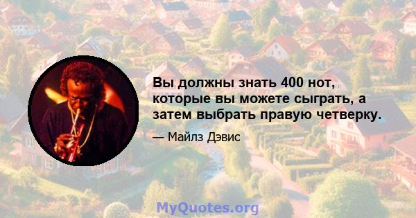 Вы должны знать 400 нот, которые вы можете сыграть, а затем выбрать правую четверку.