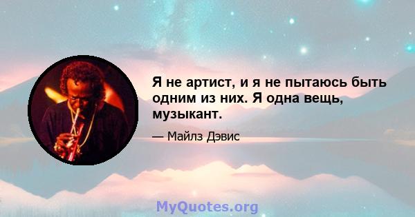 Я не артист, и я не пытаюсь быть одним из них. Я одна вещь, музыкант.