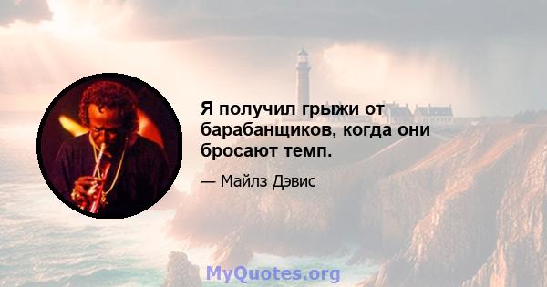 Я получил грыжи от барабанщиков, когда они бросают темп.