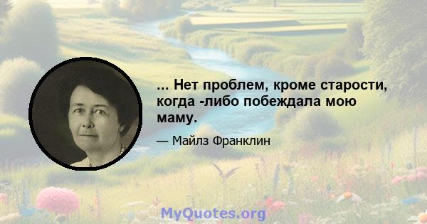 ... Нет проблем, кроме старости, когда -либо побеждала мою маму.