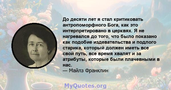 До десяти лет я стал критиковать антропоморфного Бога, как это интерпретировано в церквях. Я не нагревался до того, что было показано как подобие издевательства и подлого старика, который должен иметь все свой путь, все 