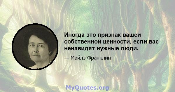 Иногда это признак вашей собственной ценности, если вас ненавидят нужные люди.