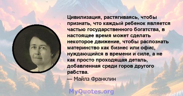 Цивилизация, растягиваясь, чтобы признать, что каждый ребенок является частью государственного богатства, в настоящее время может сделать некоторое движение, чтобы распознать материнство как бизнес или офис, нуждающийся 