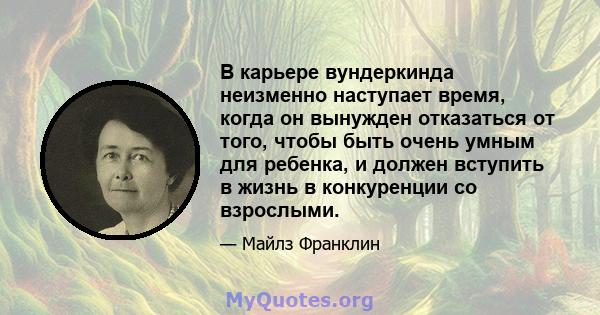 В карьере вундеркинда неизменно наступает время, когда он вынужден отказаться от того, чтобы быть очень умным для ребенка, и должен вступить в жизнь в конкуренции со взрослыми.