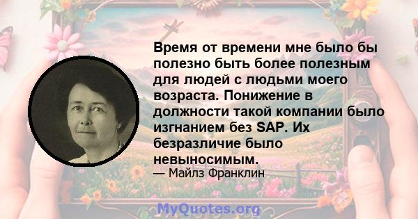 Время от времени мне было бы полезно быть более полезным для людей с людьми моего возраста. Понижение в должности такой компании было изгнанием без SAP. Их безразличие было невыносимым.