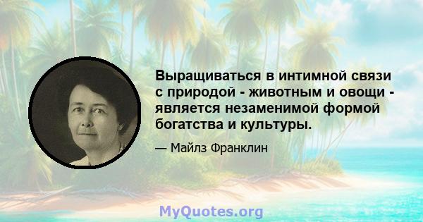 Выращиваться в интимной связи с природой - животным и овощи - является незаменимой формой богатства и культуры.