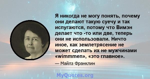 Я никогда не могу понять, почему они делают такую ​​суечу и так испугаются, потому что Вимэн делает что -то или две, теперь они не использовали. Ничто иное, как землетрясение не может сделать их не мужчинами «wimmmen»,