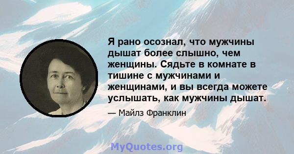 Я рано осознал, что мужчины дышат более слышно, чем женщины. Сядьте в комнате в тишине с мужчинами и женщинами, и вы всегда можете услышать, как мужчины дышат.