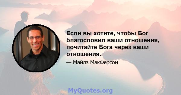 Если вы хотите, чтобы Бог благословил ваши отношения, почитайте Бога через ваши отношения.