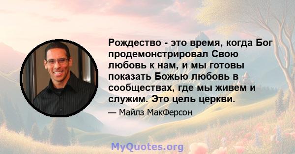 Рождество - это время, когда Бог продемонстрировал Свою любовь к нам, и мы готовы показать Божью любовь в сообществах, где мы живем и служим. Это цель церкви.