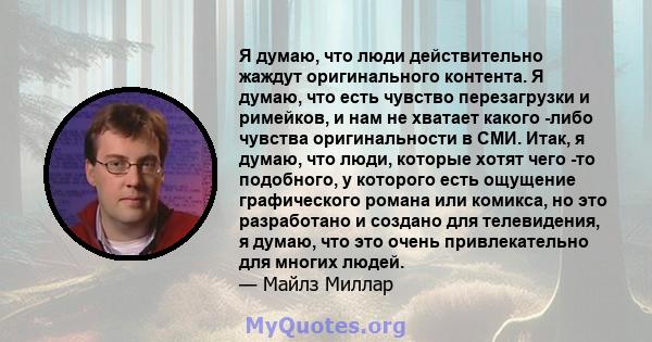 Я думаю, что люди действительно жаждут оригинального контента. Я думаю, что есть чувство перезагрузки и римейков, и нам не хватает какого -либо чувства оригинальности в СМИ. Итак, я думаю, что люди, которые хотят чего