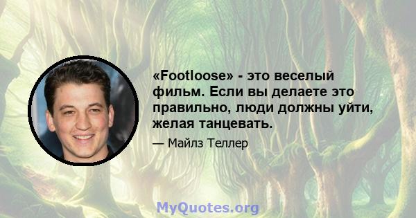 «Footloose» - это веселый фильм. Если вы делаете это правильно, люди должны уйти, желая танцевать.