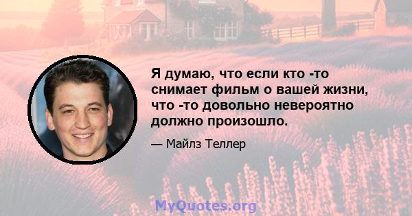 Я думаю, что если кто -то снимает фильм о вашей жизни, что -то довольно невероятно должно произошло.