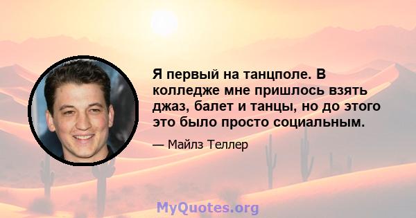 Я первый на танцполе. В колледже мне пришлось взять джаз, балет и танцы, но до этого это было просто социальным.