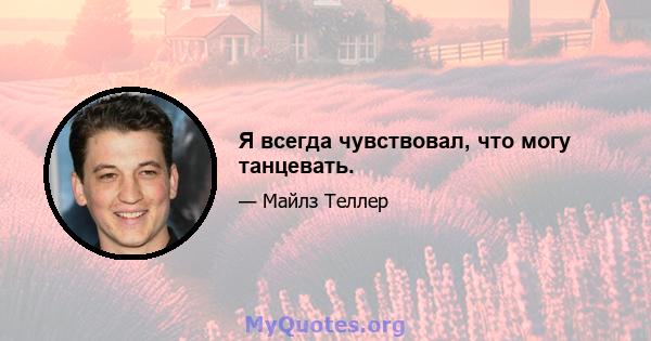 Я всегда чувствовал, что могу танцевать.