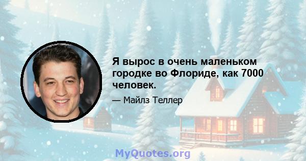 Я вырос в очень маленьком городке во Флориде, как 7000 человек.