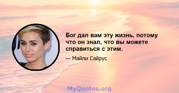 Бог дал вам эту жизнь, потому что он знал, что вы можете справиться с этим.