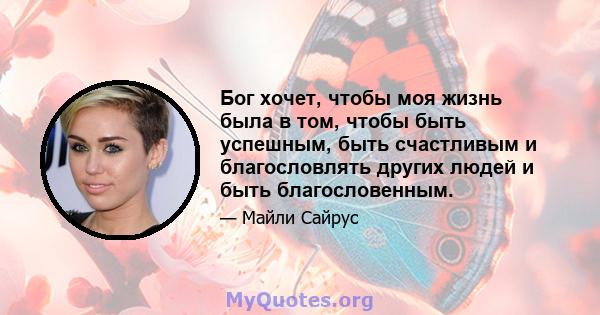 Бог хочет, чтобы моя жизнь была в том, чтобы быть успешным, быть счастливым и благословлять других людей и быть благословенным.