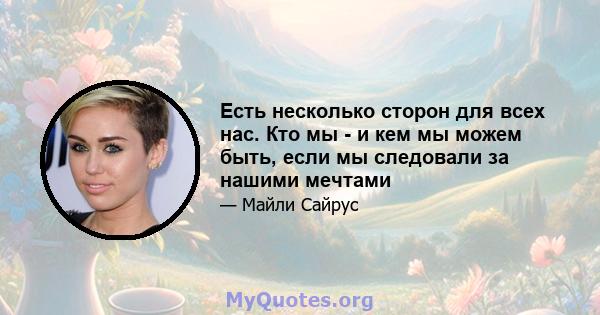 Есть несколько сторон для всех нас. Кто мы - и кем мы можем быть, если мы следовали за нашими мечтами