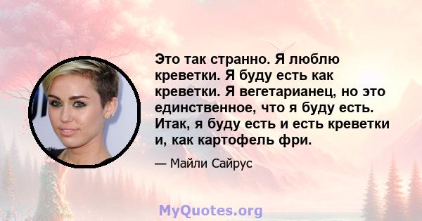 Это так странно. Я люблю креветки. Я буду есть как креветки. Я вегетарианец, но это единственное, что я буду есть. Итак, я буду есть и есть креветки и, как картофель фри.