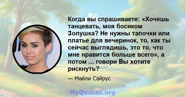 Когда вы спрашиваете: «Хочешь танцевать, моя босиком Золушка? Не нужны тапочки или платье для вечеринок, то, как ты сейчас выглядишь, это то, что мне нравится больше всего», а потом ... говори Вы хотите рискнуть?