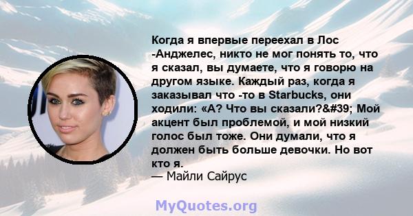 Когда я впервые переехал в Лос -Анджелес, никто не мог понять то, что я сказал, вы думаете, что я говорю на другом языке. Каждый раз, когда я заказывал что -то в Starbucks, они ходили: «А? Что вы сказали?' Мой