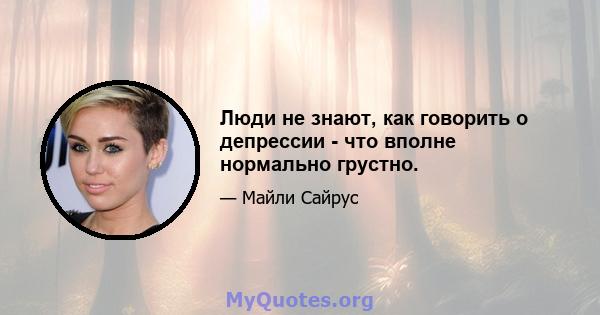 Люди не знают, как говорить о депрессии - что вполне нормально грустно.