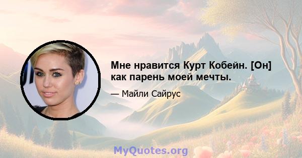 Мне нравится Курт Кобейн. [Он] как парень моей мечты.