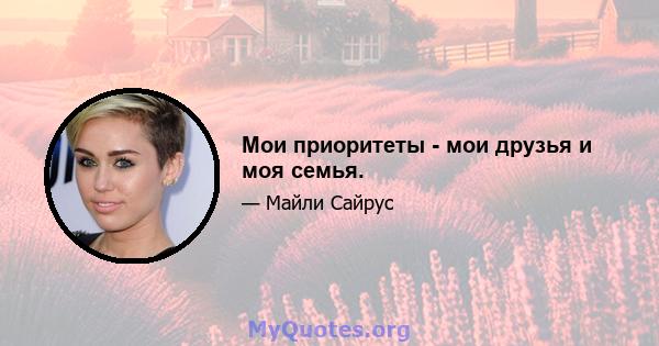 Мои приоритеты - мои друзья и моя семья.