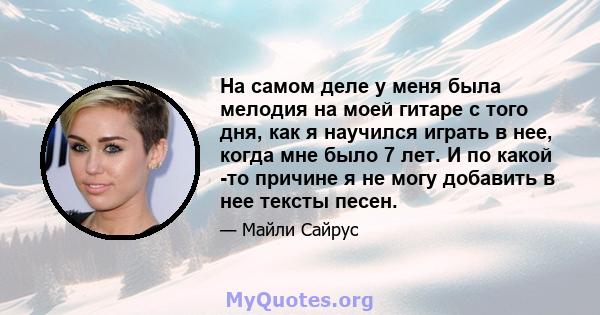 На самом деле у меня была мелодия на моей гитаре с того дня, как я научился играть в нее, когда мне было 7 лет. И по какой -то причине я не могу добавить в нее тексты песен.