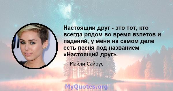 Настоящий друг - это тот, кто всегда рядом во время взлетов и падений, у меня на самом деле есть песня под названием «Настоящий друг».