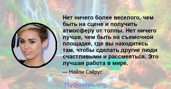 Нет ничего более веселого, чем быть на сцене и получить атмосферу от толпы. Нет ничего лучше, чем быть на съемочной площадке, где вы находитесь там, чтобы сделать другие люди счастливыми и рассмеяться. Это лучшая работа 