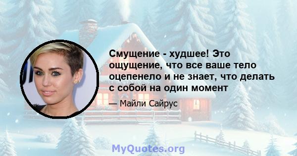 Смущение - худшее! Это ощущение, что все ваше тело оцепенело и не знает, что делать с собой на один момент