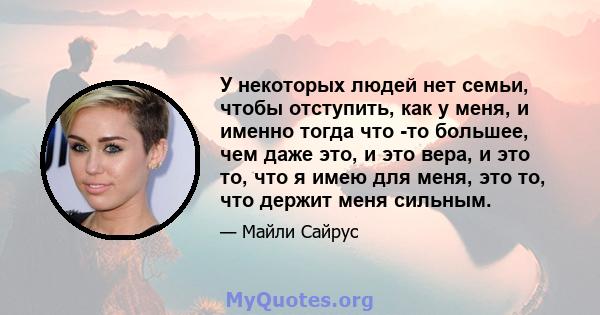 У некоторых людей нет семьи, чтобы отступить, как у меня, и именно тогда что -то большее, чем даже это, и это вера, и это то, что я имею для меня, это то, что держит меня сильным.