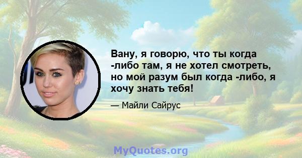 Вану, я говорю, что ты когда -либо там, я не хотел смотреть, но мой разум был когда -либо, я хочу знать тебя!