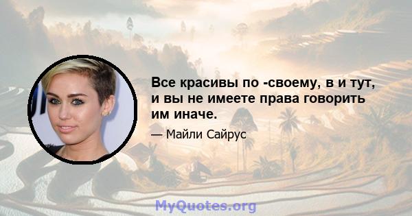 Все красивы по -своему, в и тут, и вы не имеете права говорить им иначе.