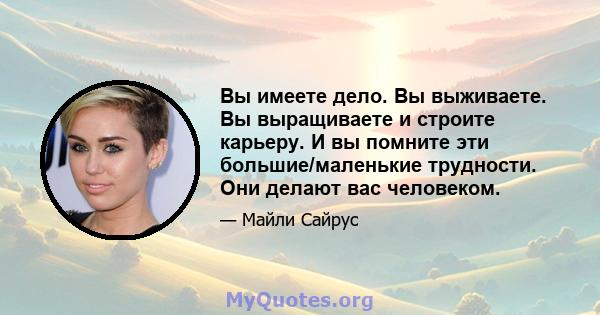 Вы имеете дело. Вы выживаете. Вы выращиваете и строите карьеру. И вы помните эти большие/маленькие трудности. Они делают вас человеком.