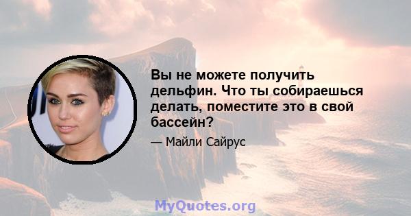 Вы не можете получить дельфин. Что ты собираешься делать, поместите это в свой бассейн?