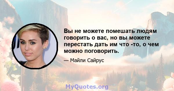 Вы не можете помешать людям говорить о вас, но вы можете перестать дать им что -то, о чем можно поговорить.