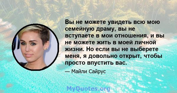 Вы не можете увидеть всю мою семейную драму, вы не вступаете в мои отношения, и вы не можете жить в моей личной жизни. Но если вы не выберете меня, я довольно открыт, чтобы просто впустить вас.